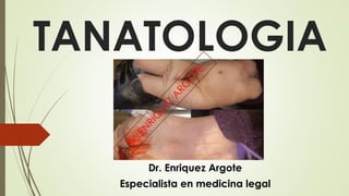 TANATOLOGIA
Dr. Enriquez Argote
Especialista en medicina legal
 