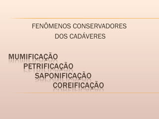 FENÔMENOS CONSERVADORES
DOS CADÁVERES
 