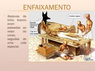 ENFAIXAMENTO
 Ataduras de
linho branco
eram
passadas ao
redor do
corpo,
seguidas de
uma cola
especial.
 