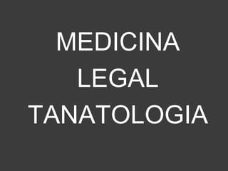 MEDICINA
LEGAL
TANATOLOGIA
 