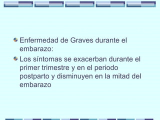 Enfermedad de Graves durante el embarazo: Los síntomas se exacerban durante el primer trimestre y en el periodo postparto y disminuyen en la mitad del embarazo 