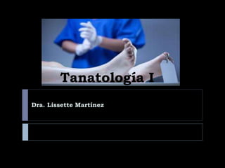 Tanatología I
Dra. Lissette Martínez
 