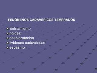    FENÓMENOS CADAVÉRICOS TEMPRANOS Enfriamiento rigidez  deshidratación livideces cadavéricas espasmo        