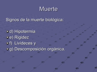Muerte Signos de la muerte biológica: d) Hipotermia e) Rigidez f)  Livideces y g) Descomposición orgánica. 