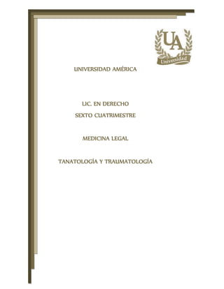 UNIVERSIDAD AMÉRICA
LIC. EN DERECHO
SEXTO CUATRIMESTRE
MEDICINA LEGAL
TANATOLOGÍA Y TRAUMATOLOGÍA
 