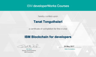Tanat Tonguthaisri
IBM Blockchain for developers
24 May 2017
Digitally signed by
IBM developerWorks
Date: 2017.05.24
11:24:32 CEST
Reason: Completed
all lectures in IBM
developerWorks
course
Location: IBM
developerWorks
Signat
 