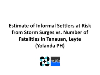 Estimate of Informal Settlers at Risk
from Storm Surges vs. Number of
Fatalities in Tanauan, Leyte
(Yolanda PH)

 