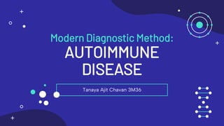 Modern Diagnostic Method:
AUTOIMMUNE
DISEASE
Tanaya Ajit Chavan 3M36
 