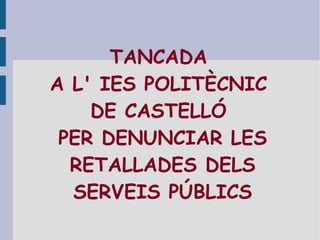 TANCADA  A L' IES POLITÈCNIC  DE CASTELLÓ  PER DENUNCIAR LES RETALLADES DELS SERVEIS PÚBLICS 