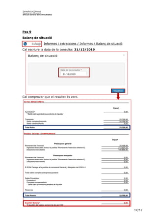 17/51
Pas 9
Balanç de situació
Informes i extraccions / Informes / Balanç de situació
Cal escriure la data de la consulta: 31/12/2019
Cal comprovar que el resultat és zero.
31/12/2019
 