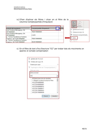 48/51
iv) S’han d’activar els filtres i clicar en el filtre de la
columna Compte/partida d’imputació
v) En el filtre de text s’ha d’escriure “CC” per trobar tots els moviments on
apareix el compte compensatori
 