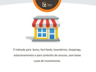 É indicada para bares, fast foods, lavanderias, shoppings,
estacionamentos e para controles de acessos, com baixo
custo de investimento.
 