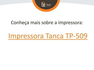Conheça mais sobre a impressora:
Impressora Tanca TP-509
 