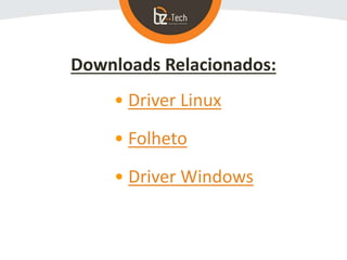 Downloads Relacionados:
• Driver Linux
• Folheto
• Driver Windows
 