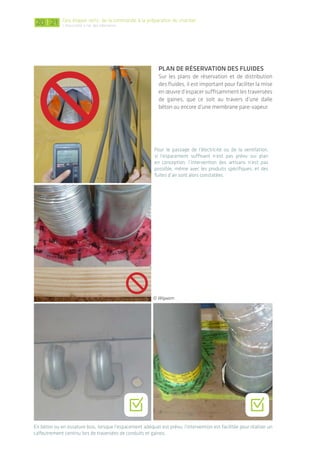 |
2.3 descriptif technique
Les principes de conception du système d’étan-
chéité à l’air doivent pouvoir être transmis effi-
cacement aux entreprises qui vont les mettre
en œuvre sur chantier. Il est important de se
questionner aussi bien sur la faisabilité des
solutions envisagées, l’allotissement, le type
de documents techniques et le chiffrage prévi-
sionnel.
faIsabIlItédessOlutIOnsenvIsagées
Pour des détails de jonction peu courants, il
est fortement recommandé d’étudier de façon
approfondie la faisabilité sur chantier: réaliser
une coupe 3D, voire un prototype, réfléchir à
l’ordonnancement, etc. Associer une entreprise
le plus en amont possible selon le montage
du projet (conception/réalisation) permet
notamment de réaliser ce type de vérification.
La structure porteuse en béton est localisée devant le
bandeauvitré.Surlesplansetcoupes,lecoffretdevolet
roulant file devant le poteau. Sur le chantier l’implan-
tation n’est pas exacte et empêche la mise en œuvre
continue du système. Les solutions correctives à l’aide
de mousse expansive sont complexes à mettre en
œuvre et insuffisantes pour un résultat performant.
présence d’un appareIl
de cOmbustIOn bOIs
Dans le cas d’un chauffage bois, il est
important à la fois d’opter pour une arrivée
d’air extérieur directement dans l’appareil et
de vérifier la bonne étanchéité des conduits
de fumées lors de la mise en œuvre. Certains
fabricants présentent dans leur gamme des
spécifications propres pour les bâtiments
basse consommation ou passifs. Concernant
la traversée du conduit en toiture, les préconi-
sationssontdonnéesdanslapartie3duguide
et du film. Le bon fonctionnement de ces
systèmes de combustion évitera également
tout risque d’intoxication au monoxyde de
carbone ou autres polluants émis.
© Wigwam
allOtIssement du prOjet
Un travail d’interface sera à réaliser à chaque
jonction impliquant différents corps d’état.
Plus le nombre d’entreprises intervenant sur
l’étanchéité à l’air est élevé, plus la conduite
de travaux sera conséquente et pointue. D’un
système en lots séparés, on peut s’orienter vers
la définition d’un macrolot hors d’eau et hors
d’air. Par exemple pour un bâtiment en ossature
bois, ce lot peut comprendre la pose de l’ossa-
ture, l’isolation, la membrane pare-vapeur, les
menuiseries, le pare-pluie et le bardage.
quels dOcuments fOurnIr?
La réalisation d’un cahier spécifique « étan-
chéité à l’air » remis à l’ensemble des lots
permet d’insister lors du dossier de consul-
tation des entreprises (DCE) sur le fait que
l’atteinte de la performance étanchéité à l’air
est liée d’abord à un travail d’interface entre
entreprises et pas uniquement à un lot spéci-
fique. Le texte descriptif détaillé des produits
et de leur mise en œuvre est repris dans le CCTP,
élaboré si besoin à l’aide des documentations
fabricants, afin que les entreprises puissent
chiffrer précisément lors de l’appel d’offres.
2120
Pour le passage de l’électricité ou de la ventilation,
si l’espacement suffisant n’est pas prévu sur plan
en conception, l’intervention des artisans n’est pas
possible, même avec les produits spécifiques, et des
fuites d’air sont alors constatées.
plan de réservatIOn des fluIdes
Sur les plans de réservation et de distribution
des fluides, il est important pour faciliter la mise
en œuvre d’espacer suffisamment les traversées
de gaines, que ce soit au travers d’une dalle
béton ou encore d’une membrane pare-vapeur.
En béton ou en ossature bois, lorsque l’espacement adéquat est prévu, l’intervention est facilitée pour réaliser un
calfeutrement continu lors de traversées de conduits et gaines.
. .
Des étapes clefs: de la commande à la préparation du chantier
L’étanchéité à l'air des bâtiments
© Wigwam
 