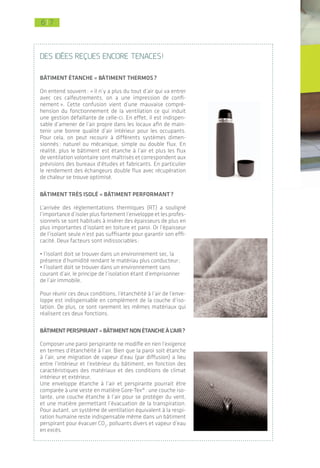 6 76 7
2. Des étapes clefs: de la commande
à la préparation du chantier
Les préconisations abordées dans cette
partie sont des principes généraux. Les
détails de mise en œuvre des produits
sont explicités dans la partie 3.
L
a première clef de réussite
de l’étanchéité à l’air est
d’entamer la réflexion dès les
phases de commande et de
conception du projet. En effet, l’expé-
rience a montré que la responsabi-
lité est partagée à parts égales entre
maîtrise d’ouvrage, maîtrise d’œuvre
et entreprises. Cela signifie un temps
minimal et identifié d’études à ne pas
négliger afin de traiter les différentes
étapes présentées ci-dessous.
2.1 commande
Le changement dans les pratiques s’applique
en premier lieu pour la maîtrise d’ouvrage
(MOa). Des questionnements doivent être
abordés, en se référant au besoin à un assistant
à la maîtrise d’ouvrage (AMOa) spécialisé, cas
des collectivités ou structures n’ayant pas les
compétences requises en interne.
quelleperfOrmancevIséepOurleprOjet?
La maîtrise d’ouvrage se doit d’être explicite
sur sa demande dès le démarrage du projet
(phase programmation). En effet, concevoir
un bâtiment basse consommation ou passif
implique des choix différents quant à la compo-
sition de l’enveloppe, des détails constructifs,
du type de menuiseries, des équipements, etc.
L’exigence en termes d’étanchéité à l’air doit
correspondre avec l’exigence du niveau énergé-
tique du bâtiment et avec les choix techniques
retenus (par exemple l’installation d’une venti-
lation double flux).
| Introduction et contexte sur le sujet
L’étanchéité à l'air des bâtiments6 7
DES IDéES rEçuES EncorE tEnAcES!
bâtIment étanche = bâtIment thermOs?
On entend souvent: « il n’y a plus du tout d’air qui va entrer
avec ces calfeutrements, on a une impression de confi-
nement ». Cette confusion vient d’une mauvaise compré-
hension du fonctionnement de la ventilation ce qui induit
une gestion défaillante de celle-ci. En effet, il est indispen-
sable d’amener de l’air propre dans les locaux afin de main-
tenir une bonne qualité d’air intérieur pour les occupants.
Pour cela, on peut recourir à différents systèmes dimen-
sionnés: naturel ou mécanique, simple ou double flux. En
réalité, plus le bâtiment est étanche à l’air et plus les flux
de ventilation volontaire sont maîtrisés et correspondent aux
prévisions des bureaux d’études et fabricants. En particulier
le rendement des échangeurs double flux avec récupération
de chaleur se trouve optimisé.
bâtIment très IsOlé = bâtIment perfOrmant?
L’arrivée des réglementations thermiques (RT) a souligné
l’importance d’isoler plus fortement l’enveloppe et les profes-
sionnels se sont habitués à insérer des épaisseurs de plus en
plus importantes d’isolant en toiture et paroi. Or l’épaisseur
de l’isolant seule n’est pas suffisante pour garantir son effi-
cacité. Deux facteurs sont indissociables:
• l’isolant doit se trouver dans un environnement sec, la
présence d’humidité rendant le matériau plus conducteur;
• l’isolant doit se trouver dans un environnement sans
courant d’air, le principe de l’isolation étant d’emprisonner
de l’air immobile.
Pour réunir ces deux conditions, l’étanchéité à l’air de l’enve-
loppe est indispensable en complément de la couche d’iso-
lation. De plus, ce sont rarement les mêmes matériaux qui
réalisent ces deux fonctions.
bâtImentperspIrant=bâtImentnOnétancheàl’aIr?
Composer une paroi perspirante ne modifie en rien l’exigence
en termes d’étanchéité à l’air. Bien que la paroi soit étanche
à l’air, une migration de vapeur d’eau (par diffusion) a lieu
entre l’intérieur et l’extérieur du bâtiment, en fonction des
caractéristiques des matériaux et des conditions de climat
intérieur et extérieur.
Une enveloppe étanche à l’air et perspirante pourrait être
comparée à une veste en matière Gore-Tex®: une couche iso-
lante, une couche étanche à l’air pour se protéger du vent,
et une matière permettant l’évacuation de la transpiration.
Pour autant, un système de ventilation équivalent à la respi-
ration humaine reste indispensable même dans un bâtiment
perspirant pour évacuer CO2
, polluants divers et vapeur d’eau
en excès.
 