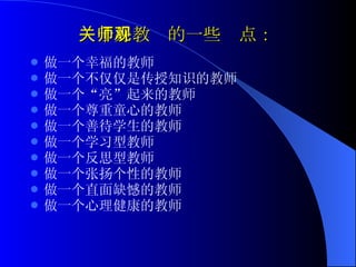关于好教师的一些观点： 做一个幸福的教师 做一个不仅仅是传授知识的教师 做一个“亮”起来的教师 做一个尊重童心的教师 做一个善待学生的教师 做一个学习型教师 做一个反思型教师 做一个张扬个性的教师 做一个直面缺憾的教师 做一个心理健康的教师   