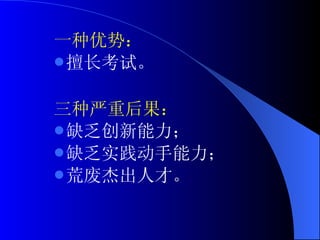 一种优势： 擅长考试。 三种严重后果： 缺乏创新能力； 缺乏实践动手能力； 荒废杰出人才。 