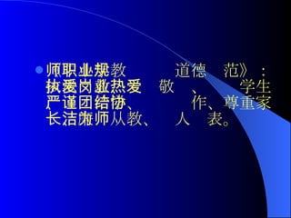 《中小学教师职业道德规范》：依法执教、爱岗敬业、热爱学生、严谨治学、团结协作、尊重家长、廉洁从教、为人师表。  