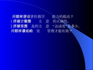 问题：怎样评价教学设计能力的提高？ 1 、教师教学设计主观意图的正确性。 2 、教师所涉及的主观意图“达成度”是多少。 问题：怎样的课堂组织管理才能有效？ 
