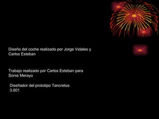 Diseño del coche realizado por Jorge Vidales y Carlos Esteban Trabajo realizado por Carlos Esteban para Sonia Merayo Diseñador del prototipo Tancretus 3.001