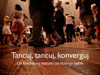 Tancuj, tancuj, konverguj
                     Od Fréchetovy mazurky po Robinův valčík

Photo by tyle_r on Flickr
 