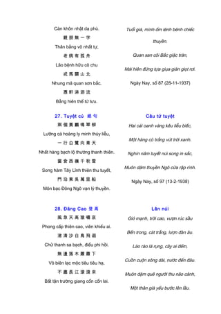Càn khôn nhật dạ phù.
親 朋 無 一 字
Thân bằng vô nhất tự,
老 病 有 孤 舟
Lão bệnh hữu cô chu
戎 馬 關 山 北
Nhung mã quan sơn bắc.
憑 軒 涕 泗 流
Bằng hiên thế tứ lưu.
Tuổi già, mình ốm lênh bênh chiếc
thuyền.
Quan san cõi Bắc giặc tràn,
Mái hiên đứng tựa giụa giàn giọt rơi.
Ngày Nay, số 87 (28-11-1937)
27. Tuyệt cú 絕 句
兩 個 黃 鸝 鳴 翠 柳
Lưỡng cá hoàng ly minh thúy liễu,
一 行 白 鷺 向 青 天
Nhất hàng bạch lộ thướng thanh thiên.
窗 含 西 嶺 千 秋 雪
Song hàm Tây Lĩnh thiên thu tuyết,
門 泊 東 吳 萬 里 船
Môn bạc Đông Ngô vạn lý thuyền.
Câu tứ tuyệt
Hai cái oanh vàng kêu liễu biếc,
Một hàng cò trắng vút trời xanh.
Nghìn năm tuyết núi song in sắc,
Muôn dặm thuyền Ngô cửa rập rình.
Ngày Nay, số 97 (13-2-1938)
28. Đăng Cao 登 高
風 急 天 高 猿 嘯 哀
Phong cấp thiên cao, viên khiếu ai.
渚 清 沙 白 鳥 飛 迴
Chử thanh sa bạch, điểu phi hồi.
無 邊 落 木 蕭 蕭 下
Vô biên lạc mộc tiêu tiêu hạ,
不 盡 長 江 滾 滾 來
Bất tận trường giang cổn cổn lai.
Lên núi
Gió mạnh, trời cao, vượn rúc sầu
Bến trong, cát trắng, lượn đàn âu.
Lào rào lá rụng, cây ai đếm,
Cuồn cuộn sông dài, nước đến đâu.
Muôn dặm quê người thu não cảnh,
Một thân già yếu bước lên lầu.
 