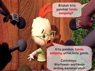 Bilakah kita gunakan  tanda sempang ?  Kita gunakan  tanda sempang  untuk kata ganda.  Contohnya:  Wartawan - wartawan sedang menemuramah saya.   