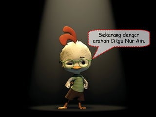 Sekarang dengar arahan Cikgu Nur Ain.  