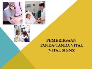 PEMERIKSAAN
TANDA-TANDA VITAL
(VITAL SIGNS)
 