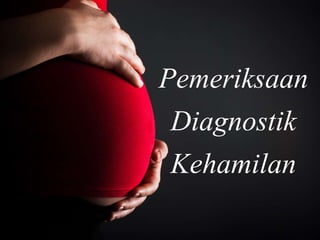 Pemeriksaan
Diagnostik
Kehamilan
 