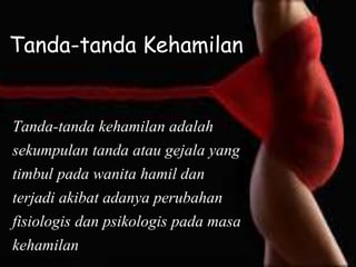 Tanda-tanda kehamilan adalah
sekumpulan tanda atau gejala yang
timbul pada wanita hamil dan
terjadi akibat adanya perubahan
fisiologis dan psikologis pada masa
kehamilan
Tanda-tanda Kehamilan
 