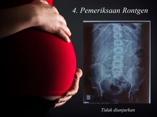 4. Pemeriksaan Rontgen
Tidak dianjurkan
 