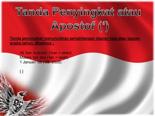 Tanda penyingkat menunjukkan penghilangan bagian kata atau bagian
angka tahun. Misalnya :
Ali ‘kan kusurati. (‘kan = akan)
Malam ‘lah tiba (‘lah = telah)
1 Januari ‘08 (‘08: 2008)
{ }
 