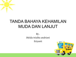 TANDA BAHAYA KEHAMILAN
MUDA DAN LANJUT
By :
Melda trialita andriani
Eriyanti
 