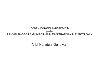 TANDA TANGAN ELEKTRONIK  pada PENYELENGGARAAN INFORMASI DAN TRANSAKSI ELEKTRONIK Arief Hamdani Gunawan 