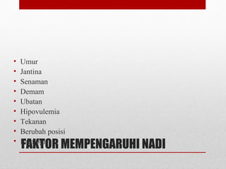 FAKTOR MEMPENGARUHI NADI
• Umur
• Jantina
• Senaman
• Demam
• Ubatan
• Hipovulemia
• Tekanan
• Berubah posisi
• Patologi
 