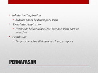 PERNAFASAN
• Inhalation/inspiration
• Sedutan udara ke dalam paru-paru
• Exhalation/expiration
• Hembusan keluar udara (gas-gas) dari paru-paru ke
atmosfera
• Ventilation
• Pergerakan udara di dalam dan luar paru-paru
 