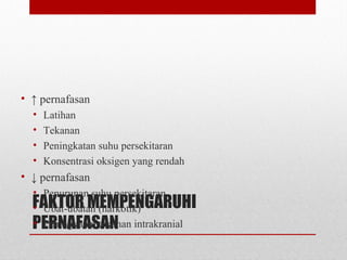 FAKTOR MEMPENGARUHI
PERNAFASAN
• ↑ pernafasan
• Latihan
• Tekanan
• Peningkatan suhu persekitaran
• Konsentrasi oksigen yang rendah
• ↓ pernafasan
• Penurunan suhu persekitaran
• Ubat-ubatan (narkotik)
• Peningkatan tekanan intrakranial
 