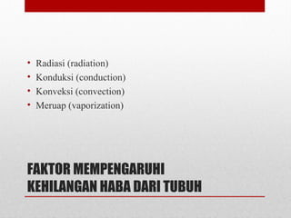 FAKTOR MEMPENGARUHI
KEHILANGAN HABA DARI TUBUH
• Radiasi (radiation)
• Konduksi (conduction)
• Konveksi (convection)
• Meruap (vaporization)
 