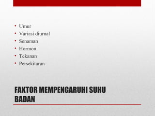 FAKTOR MEMPENGARUHI SUHU
BADAN
• Umur
• Variasi diurnal
• Senaman
• Hormon
• Tekanan
• Persekitaran
 