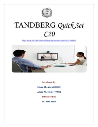 TANDBERG Quick Set
      C20
  http://www.ivci.com/videoconferencing-tandberg-quick-set-c20.html




                         Introduced by:

                   Rabaa AL-Adawi (69260)

                    Abeer AL-Hosni (70430)

                          Introduced to:

                         Dr. Alaa Sadik
 