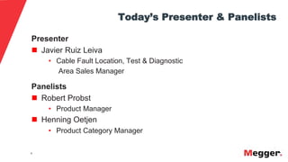 4
Today’s Presenter & Panelists
Presenter
n  Javier Ruiz Leiva
• Cable Fault Location, Test & Diagnostic
Area Sales Manager
Panelists
n  Robert Probst
• Product Manager
n  Henning Oetjen
• Product Category Manager
 