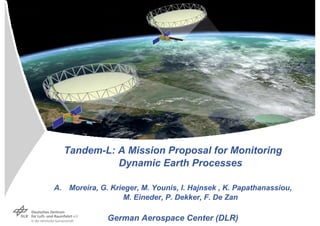 Tandem-L: A Mission Proposal for Monitoring
            Dynamic Earth Processes

A. Moreira, G. Krieger, M. Younis, I. Hajnsek , K. Papathanassiou,
                   M. Eineder, P. Dekker, F. De Zan

              German Aerospace Center (DLR)
 