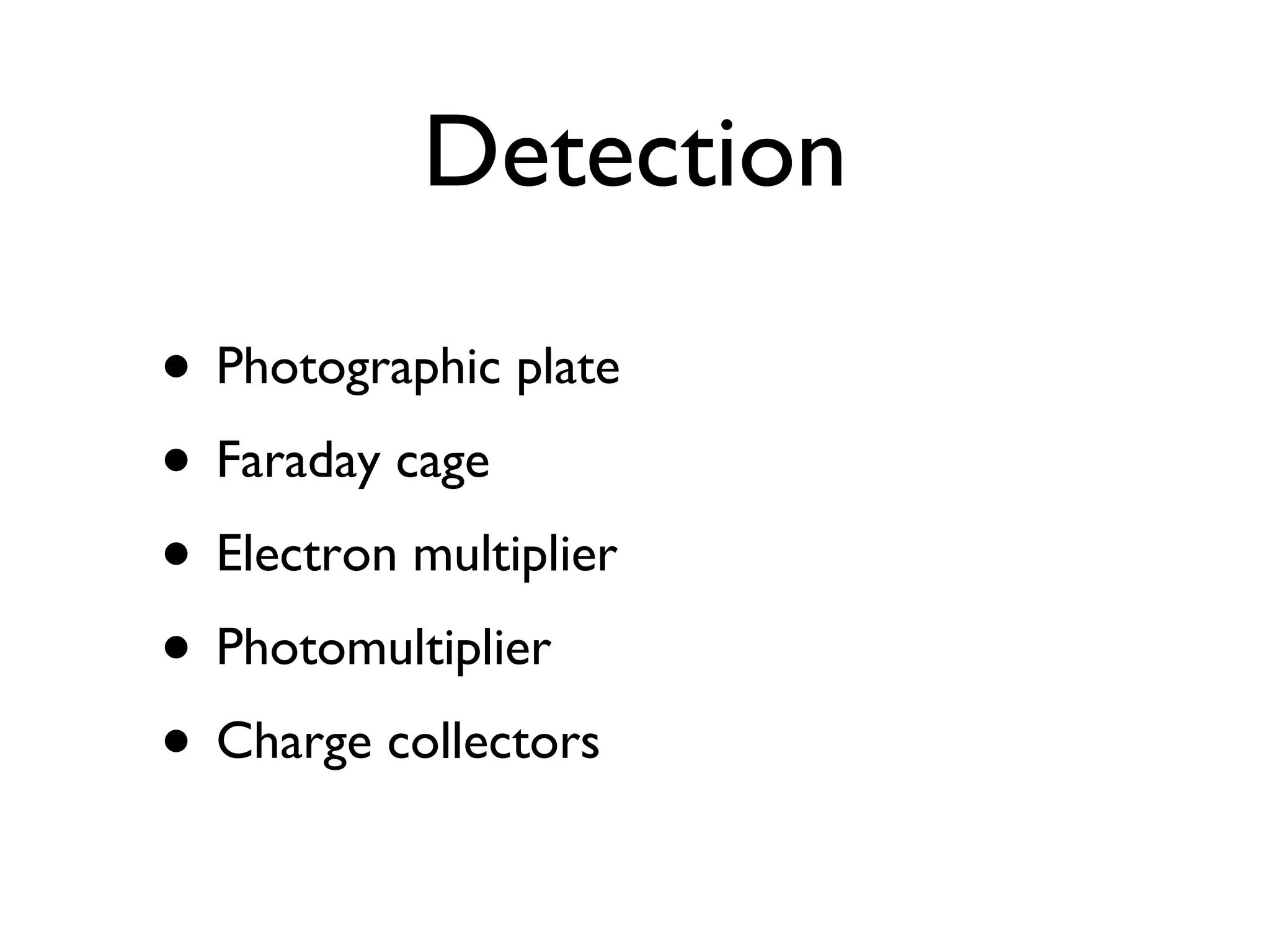 Detection Photographic plate Faraday cage Electron multiplier Photomultiplier Charge collectors 