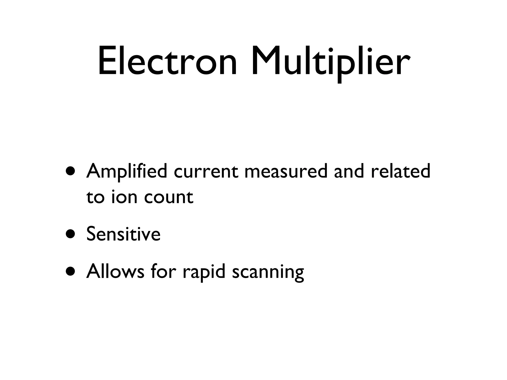 Electron Multiplier Amplified current measured and related to ion count Sensitive Allows for rapid scanning 