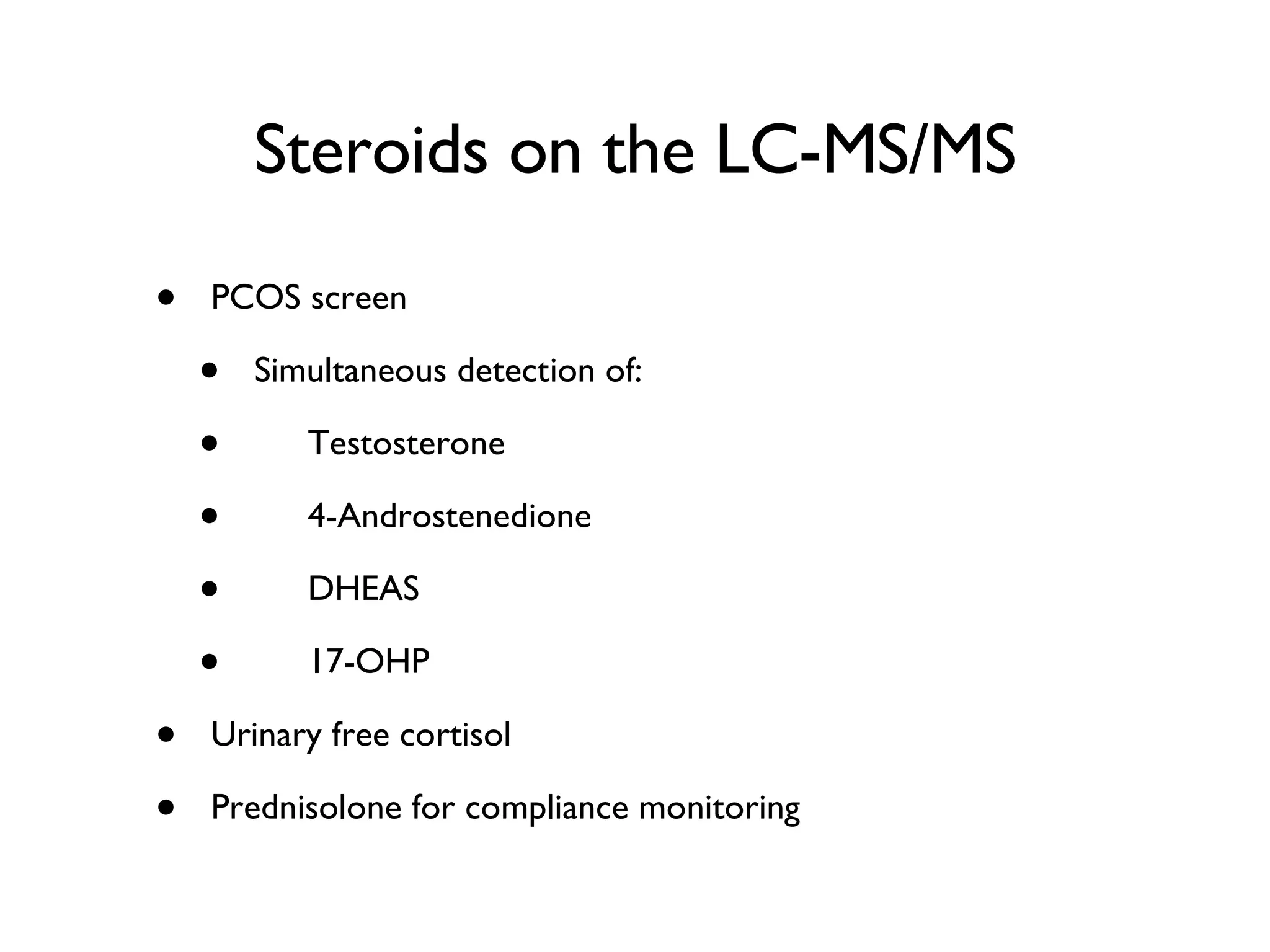 Steroids on the LC-MS/MS PCOS screen Simultaneous detection of: Testosterone 4-Androstenedione DHEAS 17-OHP Urinary free cortisol Prednisolone for compliance monitoring 