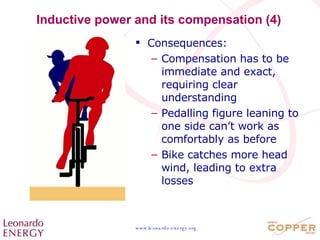 Inductive power and its compensation (4) Consequences: Compensation has to be immediate and exact, requiring clear understanding Pedalling figure leaning to one side can’t work as comfortably as before Bike catches more head wind, leading to extra losses 