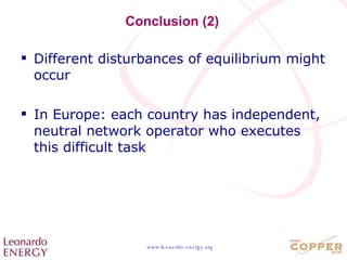Conclusion (2) Different disturbances of equilibrium might occur In Europe: each country has independent, neutral network operator who executes this difficult task 