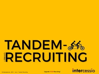 by
Upgrade YOUR Recruiting!© intercessio.de – 2014 Seite 1 Tandem Recruiting
 